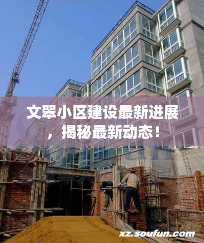 文翠小区建设最新进展，揭秘最新动态！